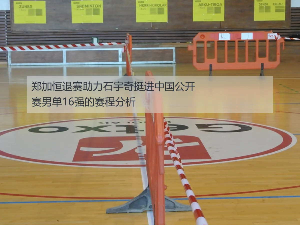 郑加恒退赛助力石宇奇挺进中国公开赛男单16强的赛程分析